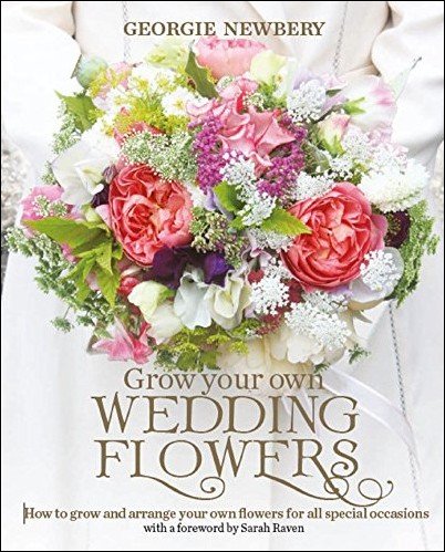 Grow Your Own Wedding Flowers: How to grow and arrange your own flowers for all special occasions