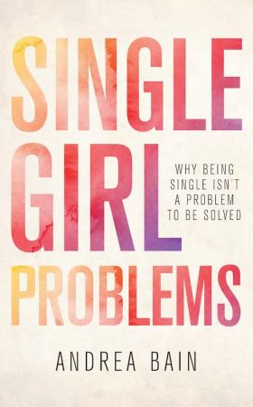 Single Girl Problems: Why Being Single Isn&amp;#39;t a Problem to Be Solved