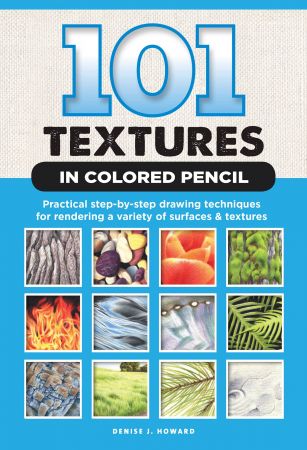 101 Textures in Colored Pencil: Practical step-by-step drawing techniques for rendering a variety of surfaces &amp;amp; textures