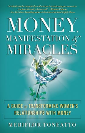 Money, Manifestation &amp;amp; Miracles: A Guide to Transforming Women�s Relationships with Money