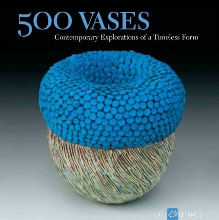 500 Vases: Contemporary Explorations of a Timeless Form 