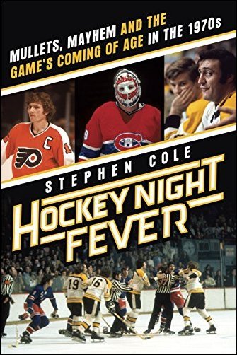 Hockey Night Fever: Mullets, Mayhem and the Game&amp;#39;s Coming of Age in the 1970s