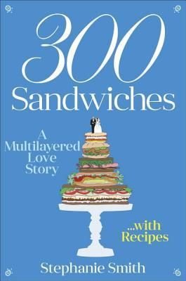 300 Sandwiches: A Multilayered Love Story...With Recipes