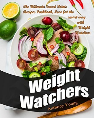 Weight Watchers: The Ultimate Smart Points Recipes Cookbook, Lose Fat The Smart Way With Weight Watchers