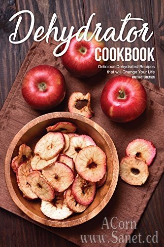 Dehydrator Cookbook: Delicious Dehydrated Recipes that will Change Your Life 