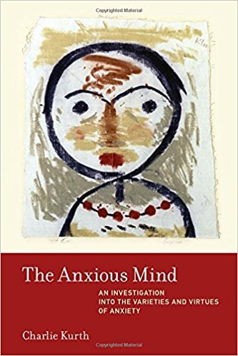 The Anxious Mind: An Investigation into the Varieties and Virtues of Anxiety