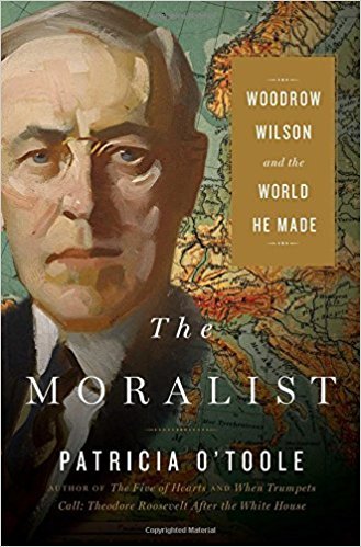 The Moralist: Woodrow Wilson and the World He Made