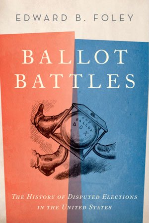 Ballot Battles: The History of Disputed Elections in the United States by Edward Foley