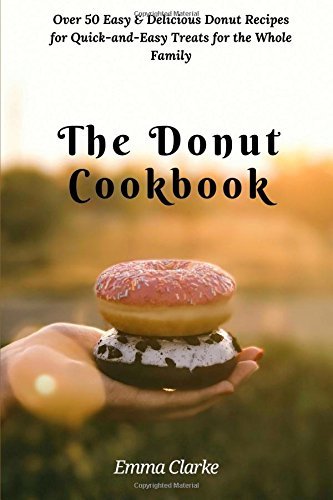 The Donut Cookbook: Over 50 Easy &amp; Delicious Donut Recipes for Quick-and-Easy Treats for the Whole Family