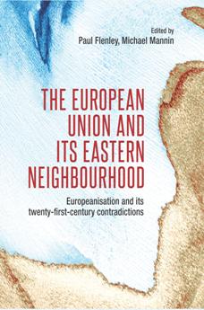 The European Union and Its Eastern Neighbourhood : Europeanisation and Its Twenty-First-century Contradictions