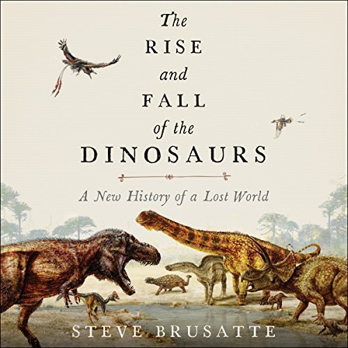 The Rise and Fall of the Dinosaurs: A New History of a Lost World Audiobook