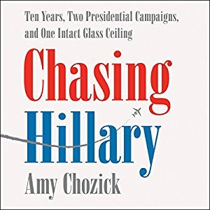 Chasing Hillary: Ten Years, Two Presidential Campaigns, and One Intact Glass Ceiling Audiobook