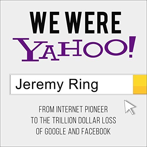 We Were Yahoo!: From Internet Pioneer to the Trillion Dollar Loss of Google and Facebook [Audiobook]