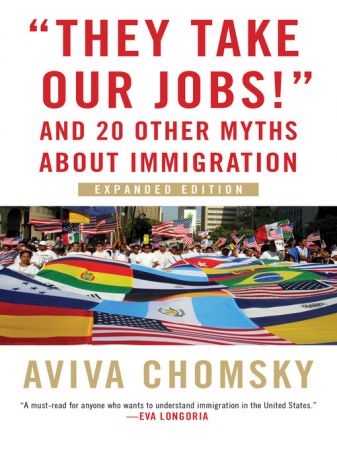"They Take Our Jobs!": and 20 Other Myths about Immigration, Expanded Edition