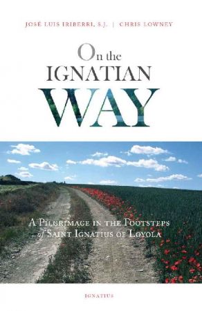 On the Ignatian Way: A Pilgrimage in the Footsteps of Saint Ignatius of Loyola 