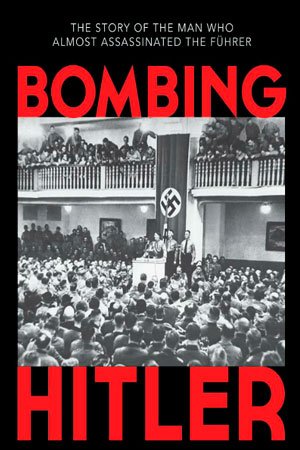Bombing Hitler: The Story of the Man Who Almost Assassinated the Führer by Hellmut G. Haasis