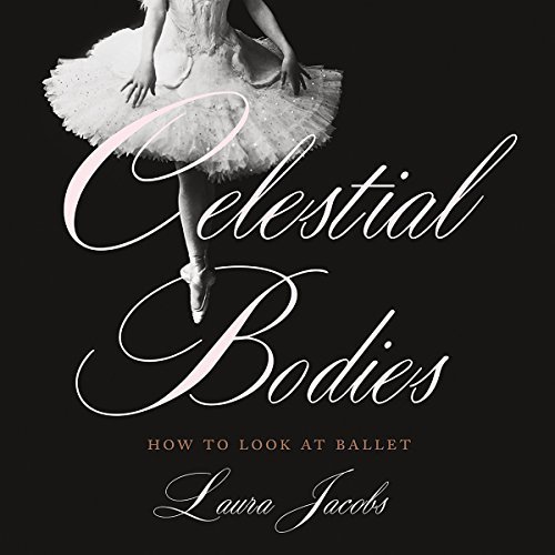 Celestial Bodies: How to Look at Ballet Audiobook