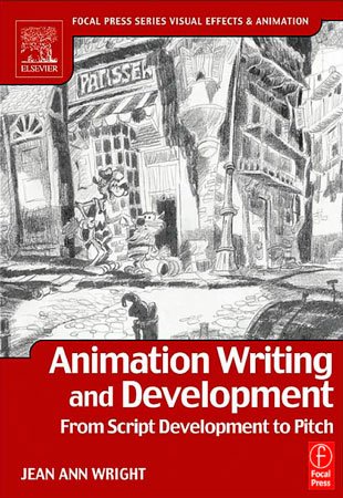 Animation Writing and Development, From Script Development to Pitch by Jean Ann Wright