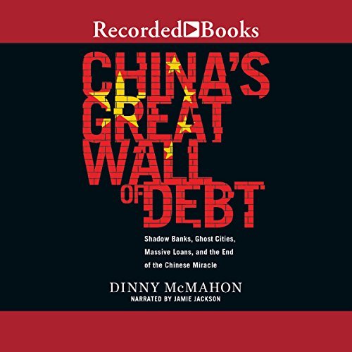 China's Great Wall of Debt: Shadow Banks, Ghost Cities, Massive Loans, and the End of the Chinese Miracle Audiobook