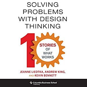 Solving Problems with Design Thinking: Ten Stories of What Works (Audiobook)