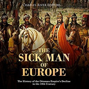 The Sick Man of Europe: The History of the Ottoman Empire’s Decline in the 19th Century Audiobook