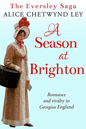 A Season at Brighton: Romance and rivalry in Georgian England by Alice Chetwynd Ley (The Eversley Saga Book 3)