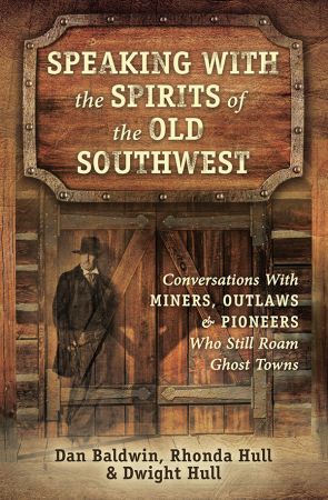 Speaking With the Spirits of the Old Southwest: Conversations With Miners, Outlaws &amp;amp; Pioneers Who Still Roam Ghost Towns