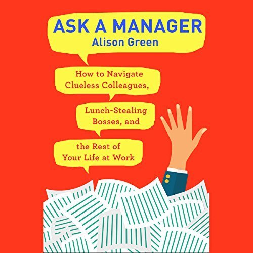 Ask a Manager: How to Navigate Clueless Colleagues, Lunch-Stealing Bosses, and the Rest of Your Life at Work Audiobook