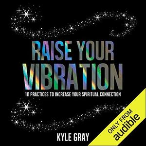 Raise Your Vibration: 111 Practices to Increase Your Spiritual Connection [Audiobook]