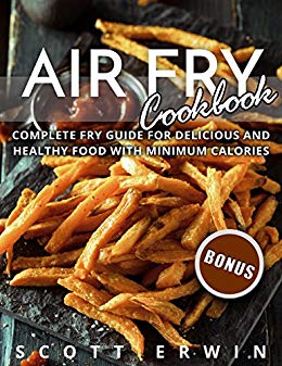 Air Fry Cookbook: Complete Fry Guide for Delicious and Healthy Food With Minimum Calories 