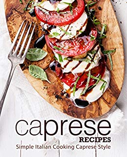 Caprese Recipes: Simple Italian Cooking Caprese Style 