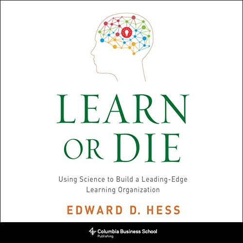 Learn or Die: Using Science to Build a Leading-Edge Learning Organization (Audiobook)
