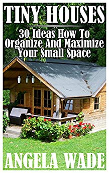 Tiny Houses: 30 Ideas How To Organize And Maximize Your Small Space