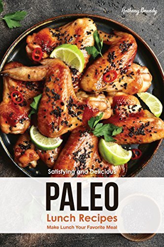 Satisfying and Delicious Paleo Lunch Recipes: Make Lunch Your Favorite Meal