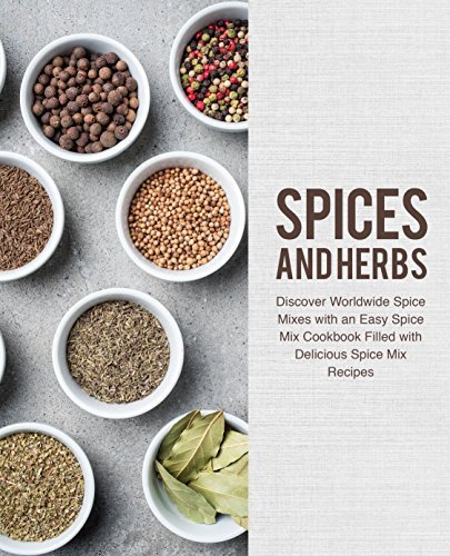 Spices and Herbs: Discover Worldwide Spice Mixes with an Easy Spice Mix Cookbook Filled with Delicious Spice Mix Recipes 