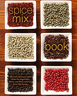 Spice Mix Book: Discover Delicious Spice Mixes for Vegetables, Meats, and More with Easy Spice Mix Recipes