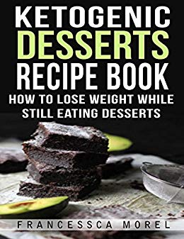 Ketogenic Desserts Recipe Book: How to Lose Weight While Still Eating Desserts