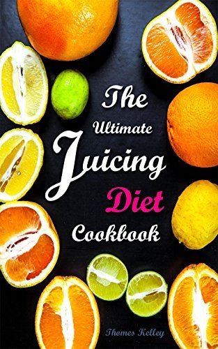 The Ultimate Juicing Diet Cookbook: Juicing Recipes for Weight Loss 
