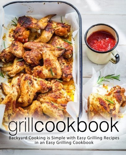 Grill Cookbook: Backyard Cooking is Simple with Easy Grilling Recipes in an Easy Grilling Cookbook