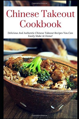 Chinese Takeout Cookbook: Delicious And Authentic Chinese Takeout Recipes You Can Easily Make At Home