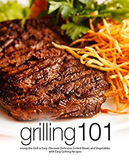 Grilling 101: Using the Grill is Easy. Discover Delicious Grilled Meats and Vegetables with Easy Grilling Recipes