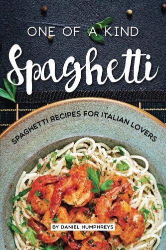One of a Kind Spaghetti: Spaghetti Recipes for Italian Lovers