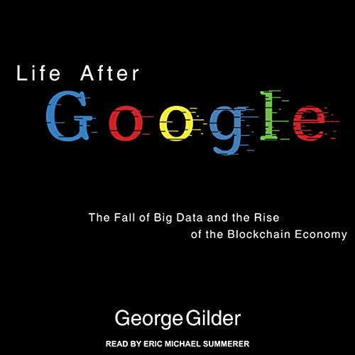 Life After Google: The Fall of Big Data and the Rise of the Blockchain Economy (Audiobook)