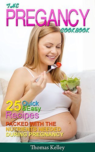 The Pregnancy Cookbook: 25 Quick &amp; Easy Recipes packed with the Nutrients needed During Pregnancy