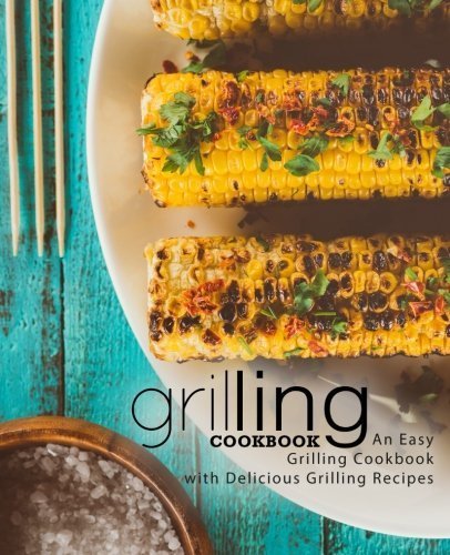 Grilling Cookbook: An Easy Grilling Cookbook with Delicious Grilling Recipes