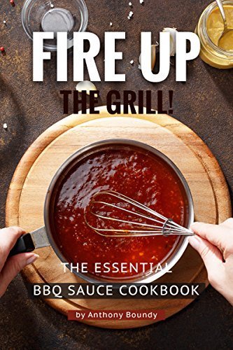 Fire Up the Grill!: The Essential BBQ Sauce Cookbook