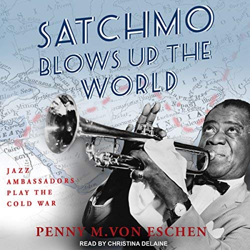 Satchmo Blows Up the World: Jazz Ambassadors Play the Cold War Audiobook