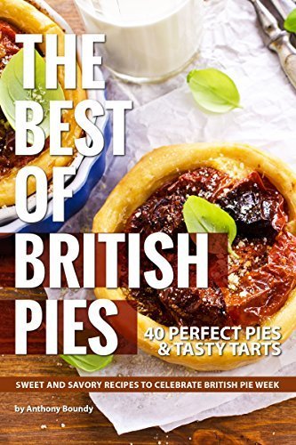 The Best of British Pies: 40 Perfect Pies Tasty Tarts Sweet and Savory Recipes to Celebrate British Pie Week