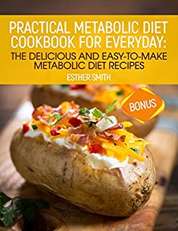 Practical Metabolic Diet Cookbook For Everyday: The Delicious And Easy-To-Make Metabolic Diet Recipes