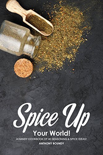Spice Up Your World!: A Handy Cookbook of 40 Seasoning &amp; Spice Ideas